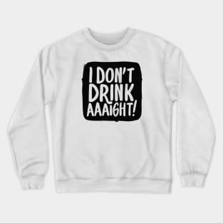 I Don't Drink Aaight! Crewneck Sweatshirt